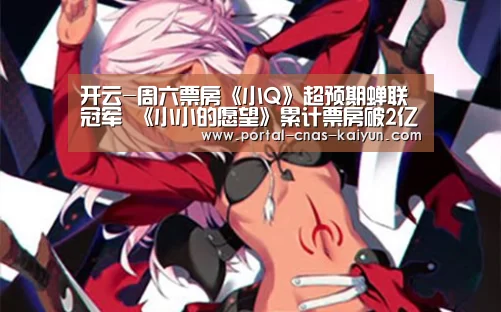 开云-周六票房《小Q》超预期蝉联冠军 《小小的愿望》累计票房破2亿(图1) 开云-周六票房《小Q》超预期蝉联冠军 《小小的愿望》累计票房破2亿(图1)