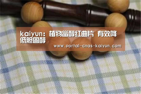 kaiyun:植物甾醇红曲片 有效降低胆固醇(图2) 开云APP