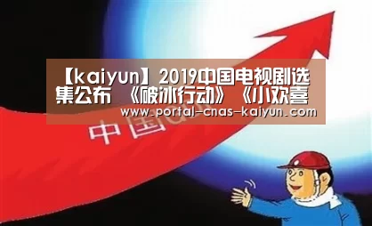 【kaiyun】2019中国电视剧选集公布 《破冰行动》《小欢喜》等电视剧入围(图4) 开云平台
